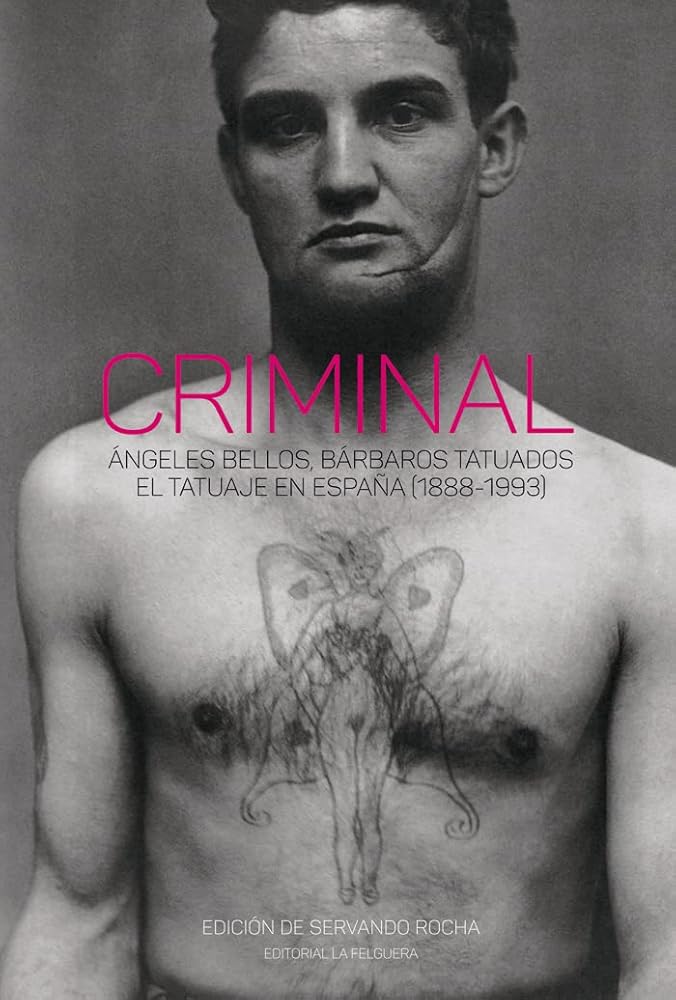 CRIMINAL: ÁNGELES BELLOS, BÁRBAROS TATUADOS. EL TATUAJE EN ESPAÑA (1888-1993): 73 (TRUE CRIME)